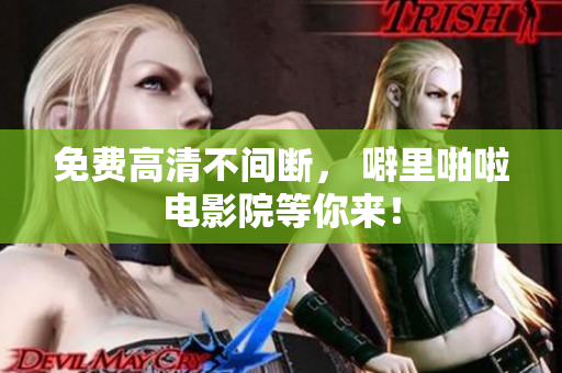 免费高清不间断， 噼里啪啦电影院等你来！