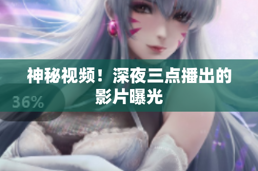 神秘视频！深夜三点播出的影片曝光