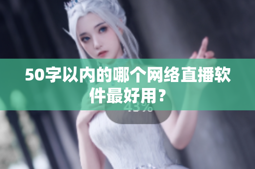 50字以内的哪个网络直播软件最好用？
