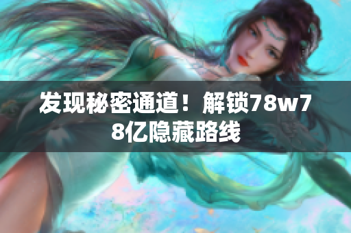 发现秘密通道！解锁78w78亿隐藏路线