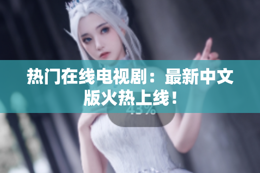 热门在线电视剧：最新中文版火热上线！