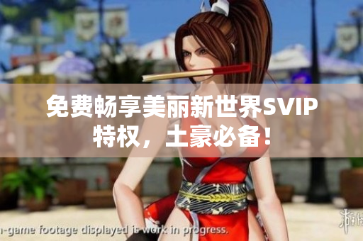 免费畅享美丽新世界SVIP特权，土豪必备！