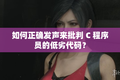 如何正确发声来批判 C 程序员的低劣代码？