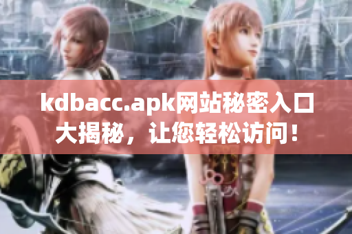 kdbacc.apk网站秘密入口大揭秘，让您轻松访问！