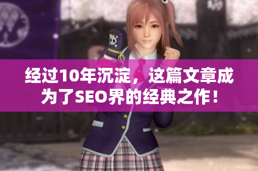 经过10年沉淀，这篇文章成为了SEO界的经典之作！