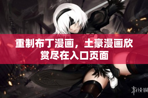 重制布丁漫画，土豪漫画欣赏尽在入口页面