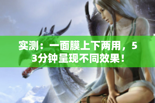 实测：一面膜上下两用，53分钟呈现不同效果！