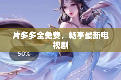 片多多全免费，畅享最新电视剧