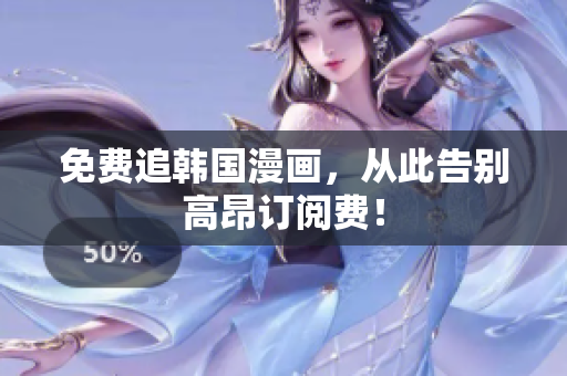 免费追韩国漫画，从此告别高昂订阅费！