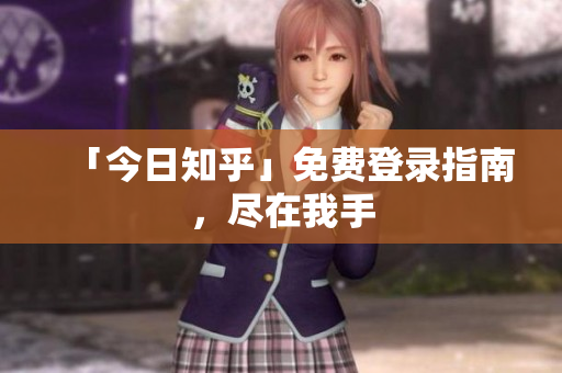 「今日知乎」免费登录指南，尽在我手