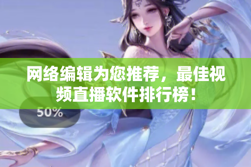网络编辑为您推荐，最佳视频直播软件排行榜！
