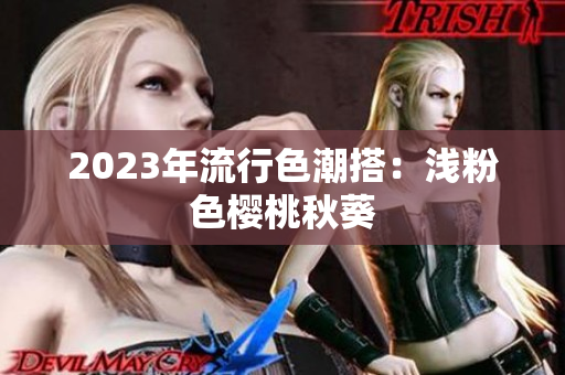 2023年流行色潮搭：浅粉色樱桃秋葵