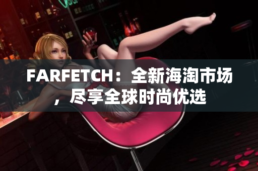 FARFETCH：全新海淘市场，尽享全球时尚优选