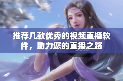 推荐几款优秀的视频直播软件，助力您的直播之路