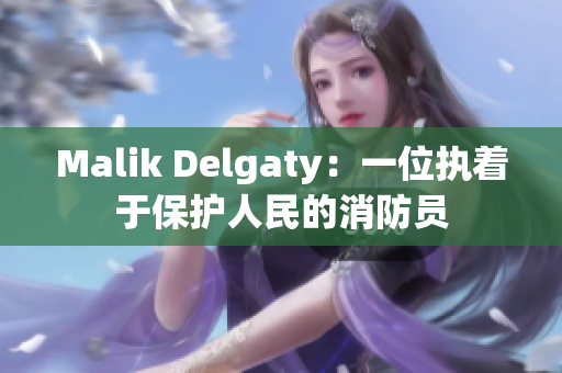 Malik Delgaty：一位执着于保护人民的消防员