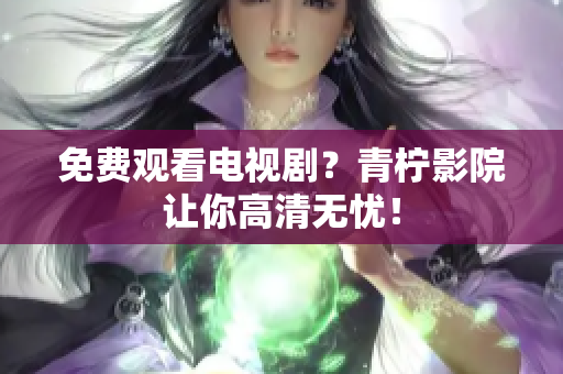 免费观看电视剧？青柠影院让你高清无忧！
