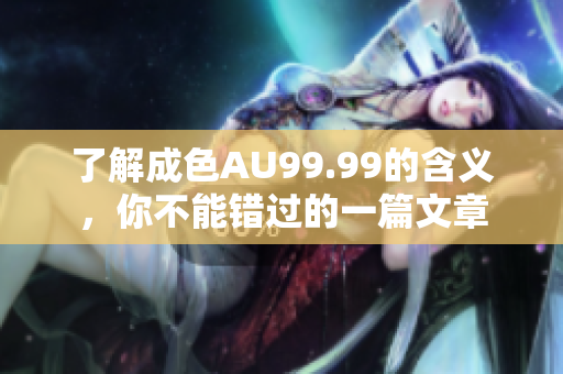 了解成色AU99.99的含义，你不能错过的一篇文章