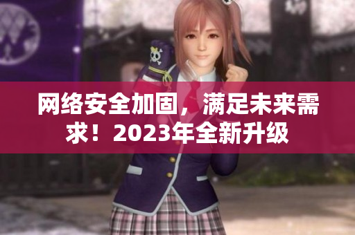网络安全加固，满足未来需求！2023年全新升级