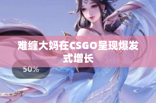 难缠大妈在CSGO呈现爆发式增长