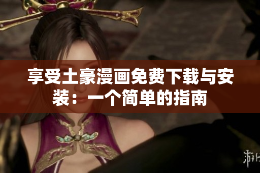 享受土豪漫画免费下载与安装：一个简单的指南