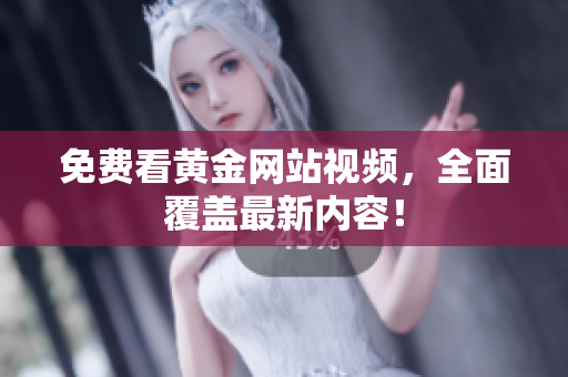 免费看黄金网站视频，全面覆盖最新内容！