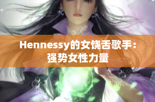 Hennessy的女饶舌歌手：强势女性力量
