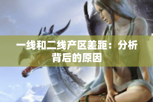一线和二线产区差距：分析背后的原因