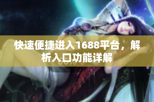 快速便捷进入1688平台，解析入口功能详解
