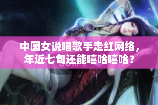 中国女说唱歌手走红网络，年近七旬还能嘻哈嘻哈？