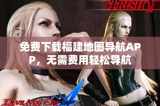 免费下载福建地图导航APP，无需费用轻松导航