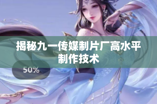 揭秘九一传媒制片厂高水平制作技术
