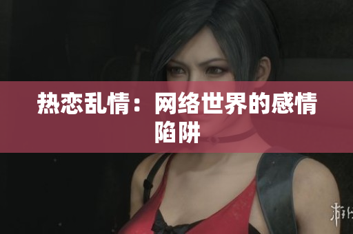 热恋乱情：网络世界的感情陷阱