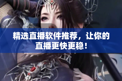 精选直播软件推荐，让你的直播更快更稳！
