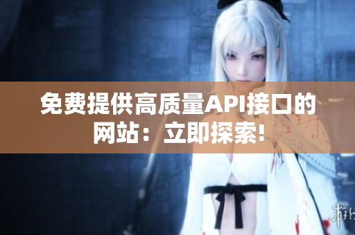 免费提供高质量API接口的网站：立即探索!