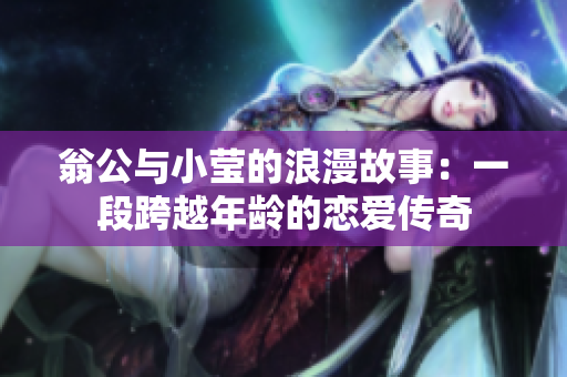翁公与小莹的浪漫故事：一段跨越年龄的恋爱传奇