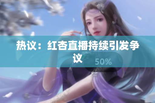 热议：红杏直播持续引发争议