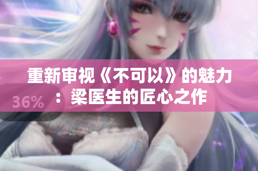 重新审视《不可以》的魅力：梁医生的匠心之作