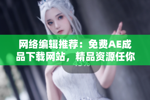 网络编辑推荐：免费AE成品下载网站，精品资源任你选