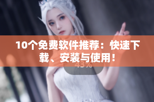 10个免费软件推荐：快速下载、安装与使用！