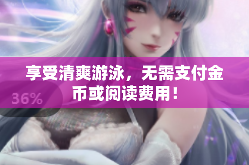 享受清爽游泳，无需支付金币或阅读费用！