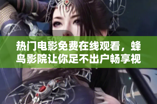 热门电影免费在线观看，蜂鸟影院让你足不出户畅享视听之旅。