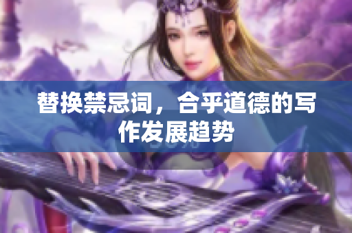替换禁忌词，合乎道德的写作发展趋势