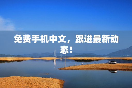 免费手机中文，跟进最新动态！