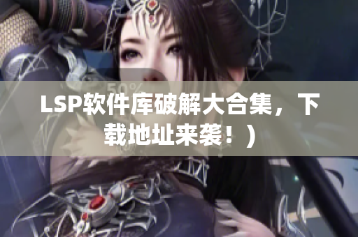LSP软件库破解大合集，下载地址来袭！)