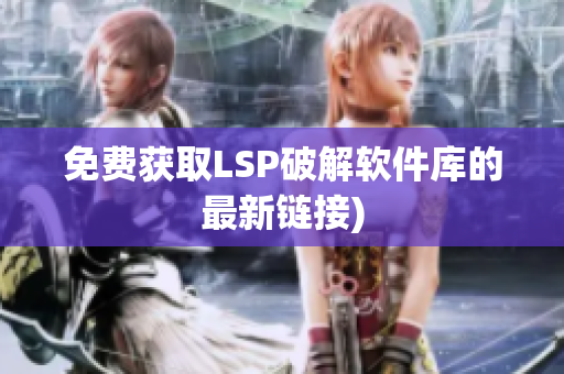 免费获取LSP破解软件库的最新链接)