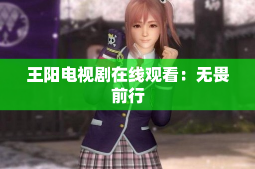 王阳电视剧在线观看：无畏前行