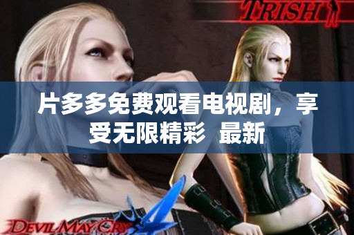 片多多免费观看电视剧，享受无限精彩  最新