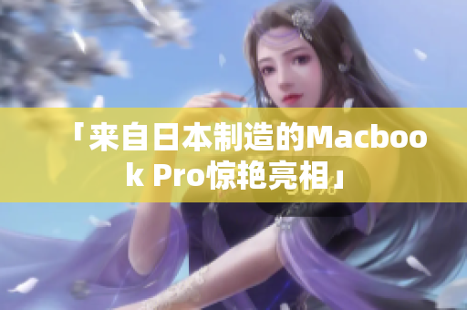 「来自日本制造的Macbook Pro惊艳亮相」