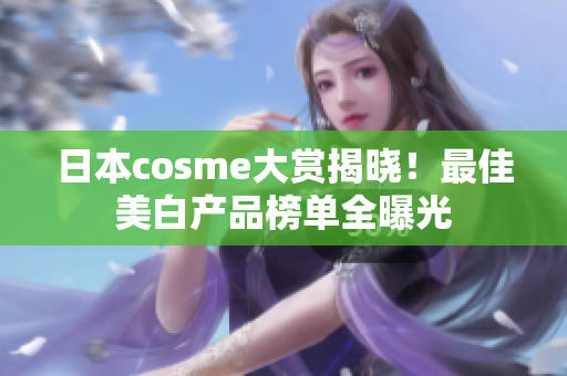 日本cosme大赏揭晓！最佳美白产品榜单全曝光