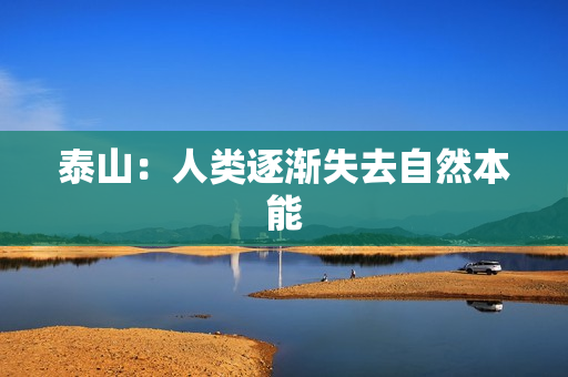 泰山：人类逐渐失去自然本能